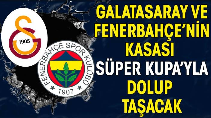 Galatasaray ve Fenerbahçe'nin kasası Süper Kupa maçıyla dolup taşacak!