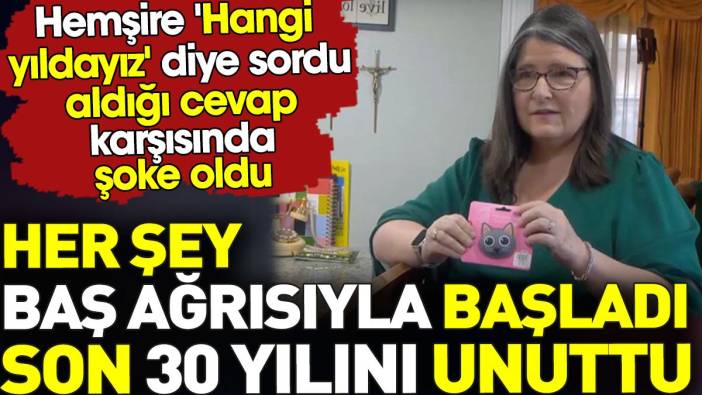 Son 30 yılını unuttu. Her şey baş ağrısı ile başladı. Hemşire 'Hangi yıldayız' diye sordu cevap şoke etti