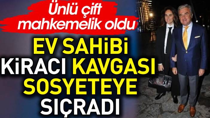 Ev sahibi kiracı kavgası sosyeteye sıçradı. Ünlü çift mahkemelik oldu