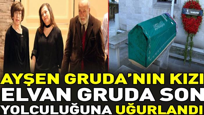 Ayşen Gruda'nın kızı Elvan Gruda son yolculuğuna uğurlandı