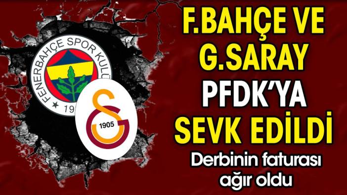 Derbinin faturası ağır oldu. Fenerbahçe ve Galatasaray PFDK'ya sevk edildi