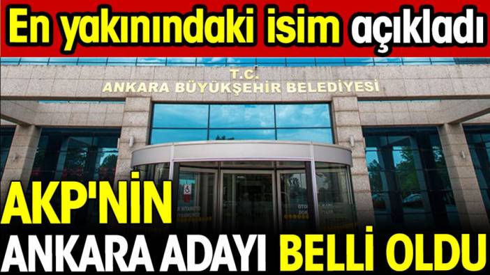 AKP'nin Ankara adayı belli oldu. En yakınındaki isim açıkladı