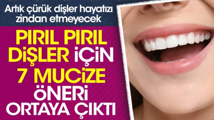 Pırıl pırıl dişler için 7 mucize öneri ortaya çıktı. Artık çürük dişler hayatınızı zindan etmeyecek