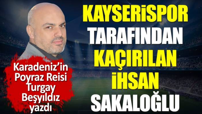 Kayserispor tarafından kaçırılan İhsan Sakaloğlu yıllar sonra konuştu. Turgay Beşyıldız yazdı