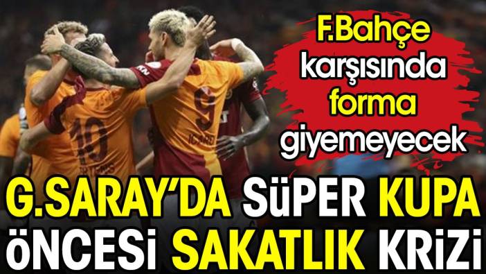 Galatasaray'da Süper Kupa öncesi sakatlık krizi. Fenerbahçe karşısında yok