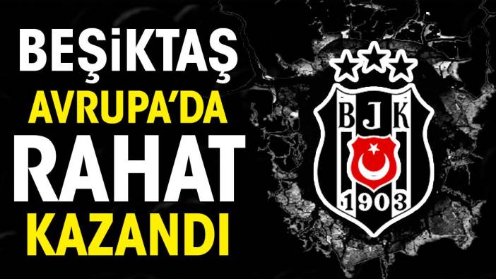 Beşiktaş Avrupa'da rahat kazandı