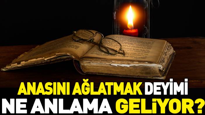 Anasını ağlatmak deyimi ne anlama geliyor?