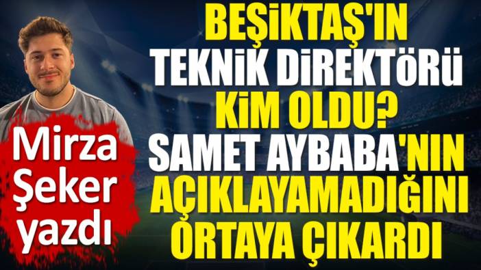 Beşiktaş'ın teknik direktörü kim oluyor? Samet Aybaba'nın açıklayamadığını Mirza Şeker ortaya çıkardı