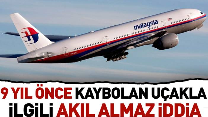 9 yıl önce kaybolan Malezya uçağıyla ilgili akıl almaz iddia