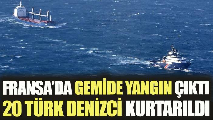 Fransa’da gemide yangın çıktı. 20 Türk denizci kurtarıldı
