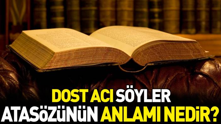 Dost acı söyler atasözünün anlamı nedir?