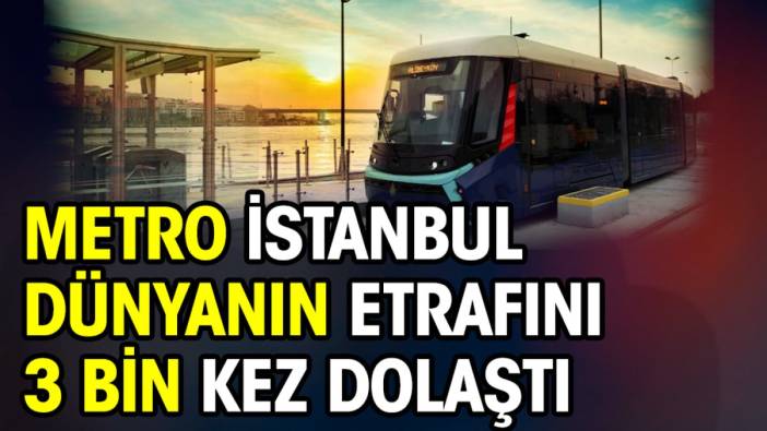 Metro İstanbul dünyanın etrafını 3 bin kez dolaştı