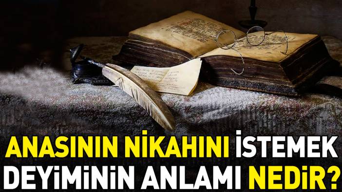 Anasının nikahını istemek deyimi ne anlama geliyor?