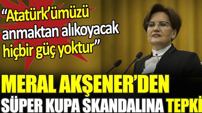 Meral Akşener’den Süper Kupa skandalına tepki.