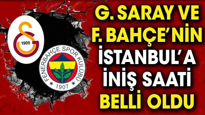 Galatasaray ve Fenerbahçe'nin İstanbul'a iniş saati belli oldu. Havalimanına akın başladı