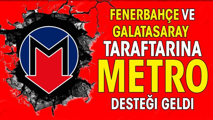 Galatasaray ve Fenerbahçeli taraftarlara özel sefer hatırlatması. Metro İstanbul'dan flaş açıklama