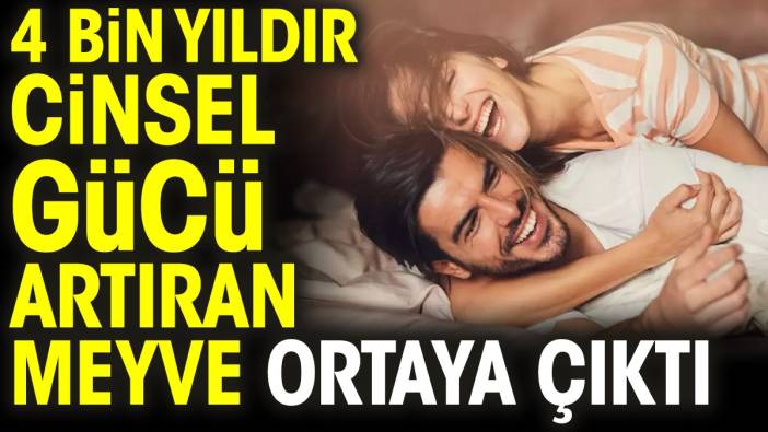 4 bin yıldır cinsel gücü artıran meyve ortaya çıktı