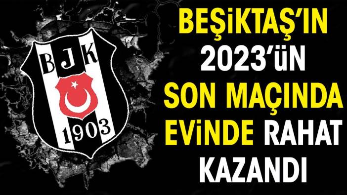 Beşiktaş 2023'ün son maçında evinde rahat kazandı