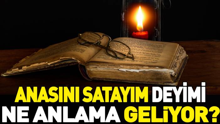 Anasını satayım deyimi ne anlama geliyor?