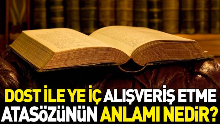 Dost ile ye iç alışveriş etme atasözünün anlamı nedir?