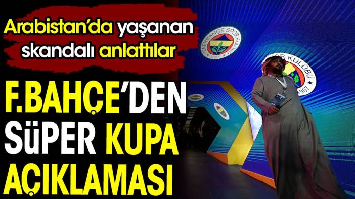 Fenerbahçe'den Süper Kupa açıklaması. Arabistan'da yaşanan skandalı anlattılar
