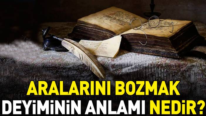 Aralarını bozmak deyimi ne anlama geliyor?