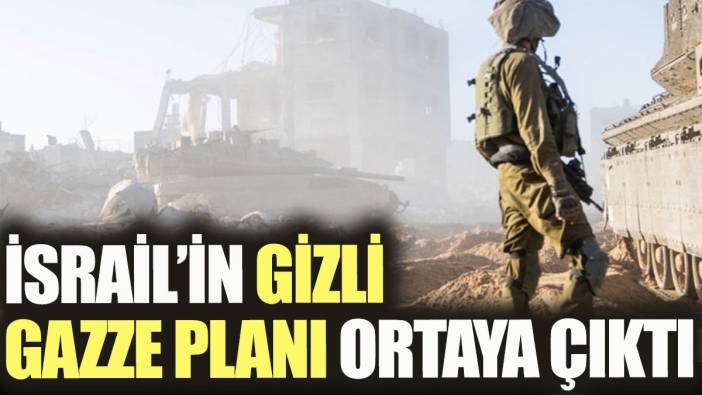 İsrail'in gizli Gazze planı ortaya çıktı