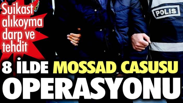 8 ilde Mossad casusu operasyonu 33 kişi gözaltında