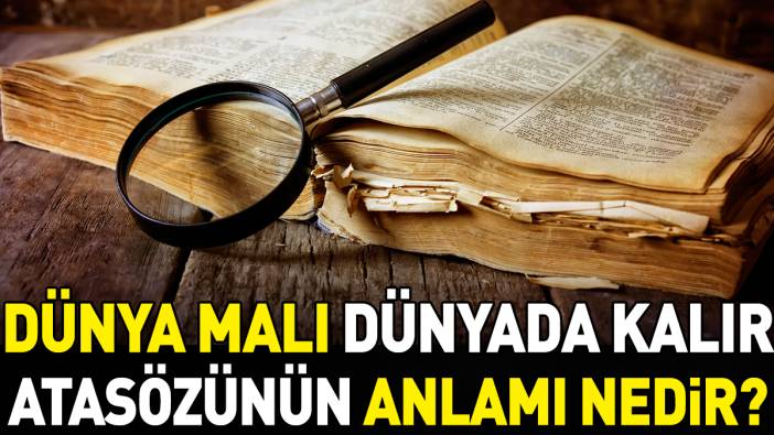 Dünya malı dünyada kalır atasözünün anlamı nedir?