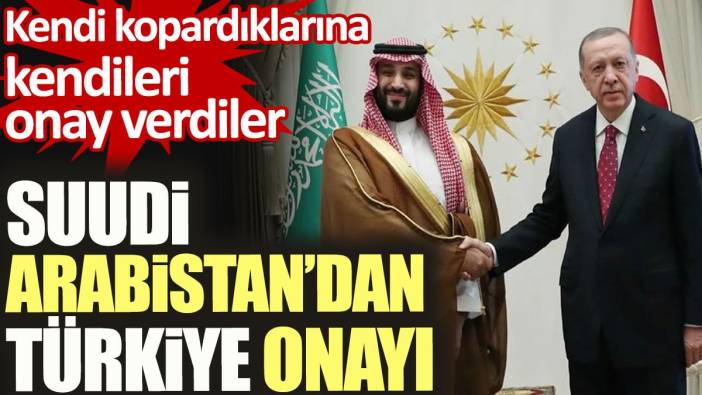 Suudi Arabistan'dan Türkiye onayı. Kendi kopardıklarına kendileri onay verdiler