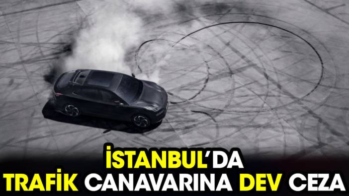 İstanbul’da trafik canavarına dev ceza