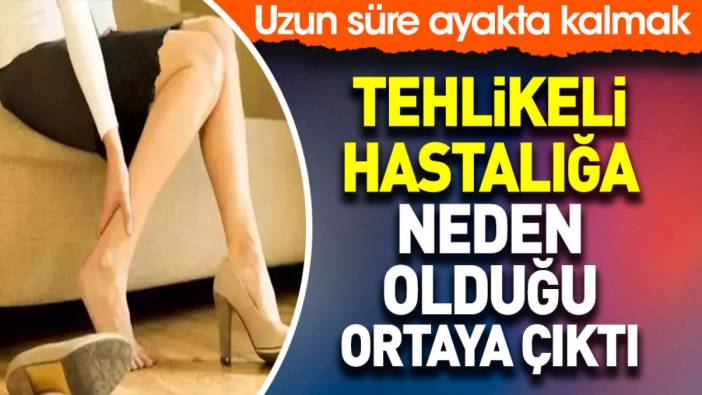 Uzun süre ayakta kalmak tehlikeli hastalığa neden olduğu ortaya çıktı