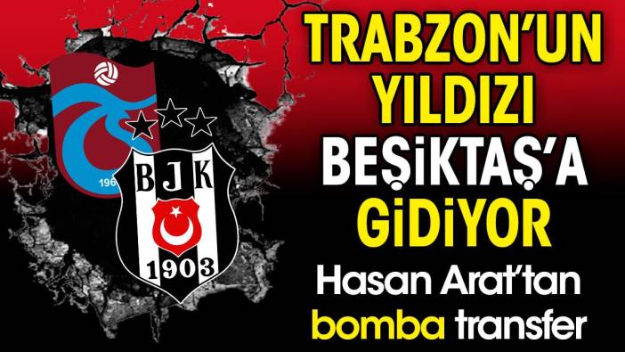Trabzonspor'un yıldızı Beşiktaş'a gidiyor. Hasan Arat'tan bomba transfer