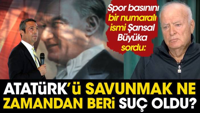 Şansal Büyüka sordu Atatürk'ü savunmak ne zamandan beri suç oldu?