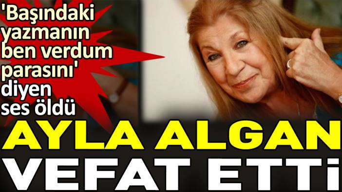 Ayla Algan vefat etti. 'Başındaki yazmanın ben verdum parasını' diyen ses öldü