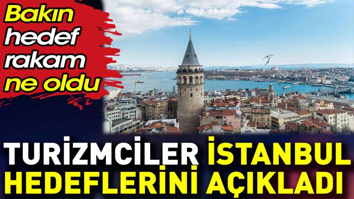Turizmciler İstanbul hedeflerini açıkladı. Hedef rakam ne oldu?