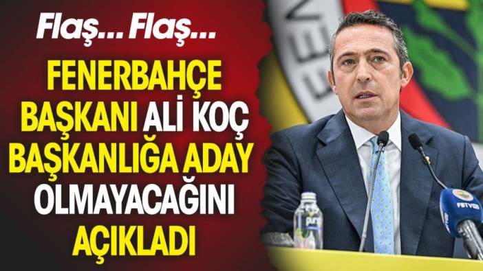Flaş... Flaş... Ali Koç Fenerbahçe başkanlığına aday olmayacağını açıkladı
