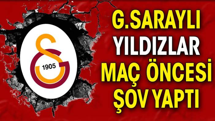 Galatasaraylı yıldızlar maç öncesi şov yaptı