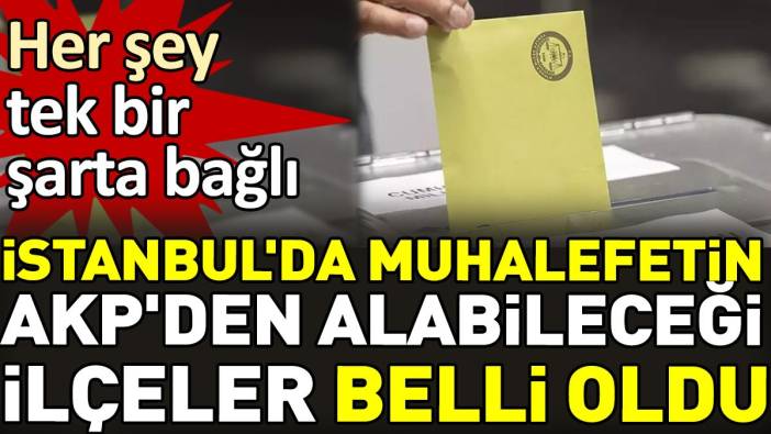 İstanbul'da muhalefetin AKP'den alabileceği ilçeler belli oldu. Her şey tek bir şarta bağlı