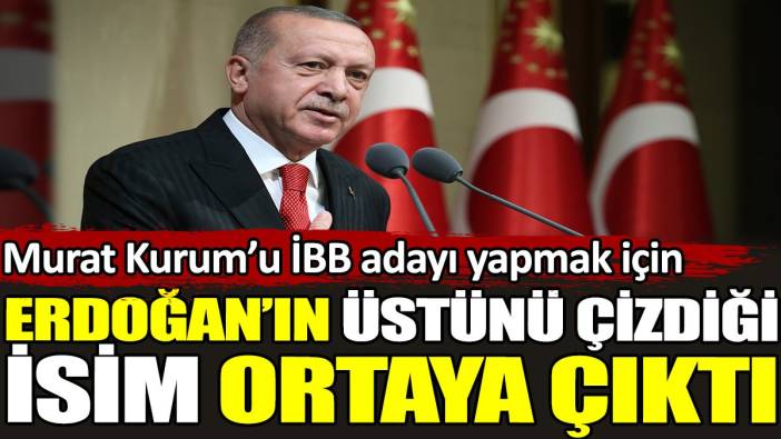 Erdoğan'ın Murat Kurum'u İBB adayı yapmak için üstünü çizdiği isim ortaya çıktı