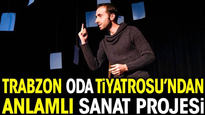 Trabzon Oda Tiyatrosu'ndan anlamlı sanat projesi