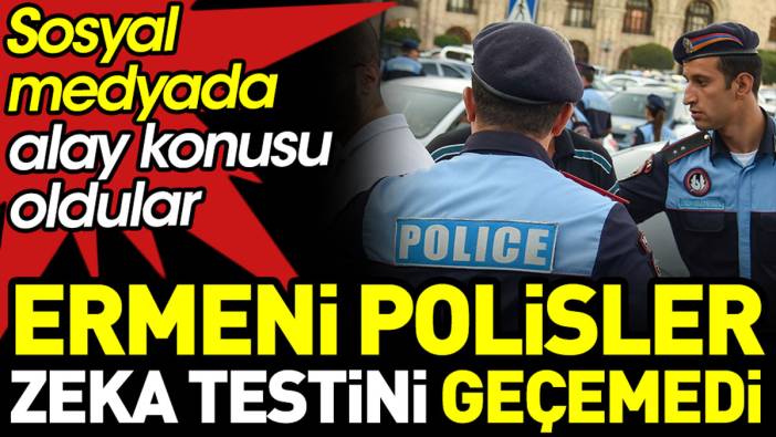Ermeni polisler zeka testini geçemedi. Sosyal medyada alay konusu oldular