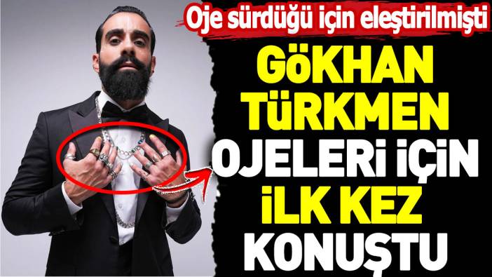 Gökhan Türkmen oje sürdüğü için eleştirilmişti. İlk kez konuştu