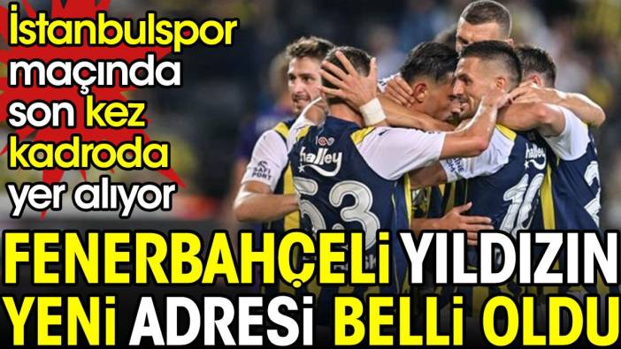 Fenerbahçeli yıldızın yeni takımı belli oldu. İstanbulspor maçında son kez kadroda