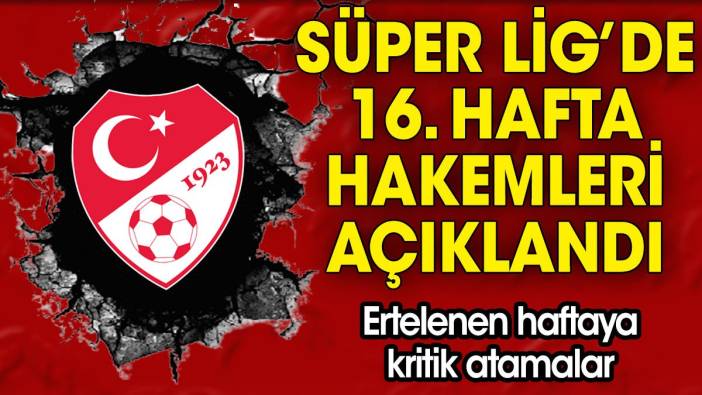 Süper Lig'de ertelenen 16. hafta hakemleri açıklandı