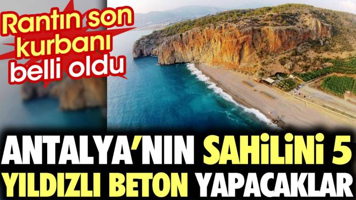 Antalya'nın sahilini 5 yıldızlı beton yapacaklar. Rantın son kurbanı belli oldu