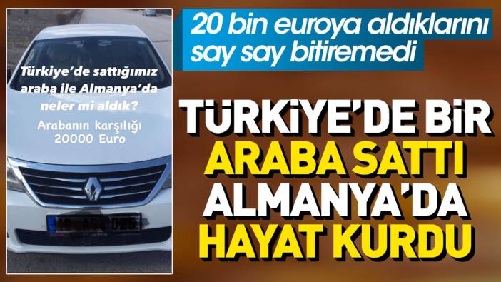 Türkiye'de bir araba sattı Almanya'da hayat kurdu. 20 bin euroya aldıklarını say say bitiremedi