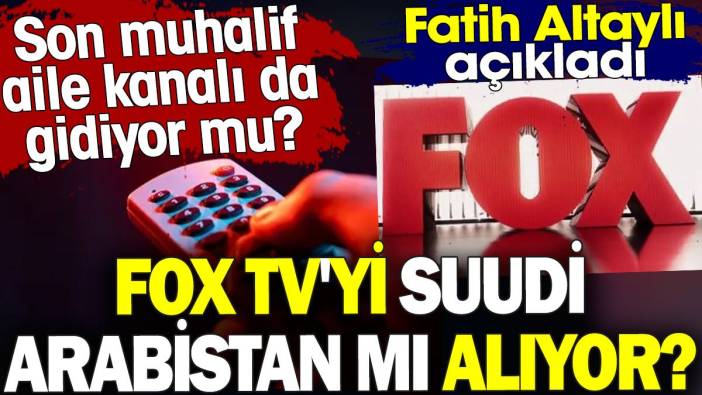 FOX TV'yi Suudi Arabistan mı alıyor? Son muhalif aile kanalı da gidiyor mu? Fatih Altaylı açıkladı