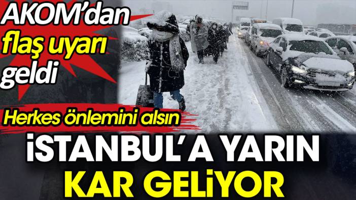 İstanbul’a yarın kar geliyor. AKOM’dan flaş uyarı geldi herkes önlemini alsın