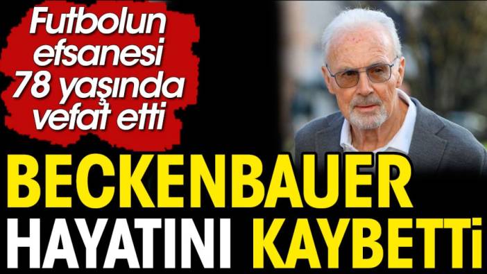 Efsane futbolcu Beckenbauer hayatını kaybetti. Futbol dünyası yasta